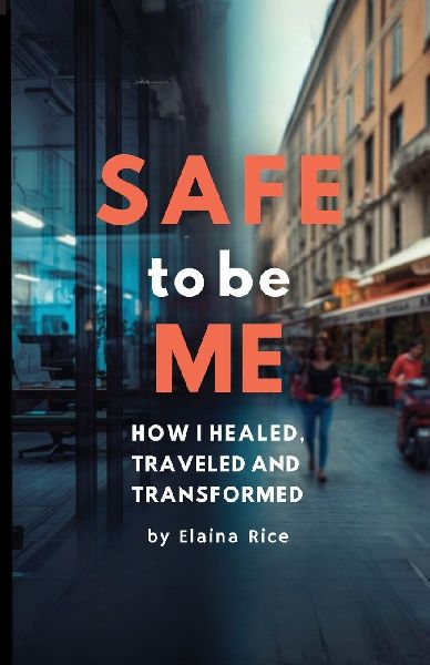 Safe to be Me: How I Healed, Traveled and Transformed