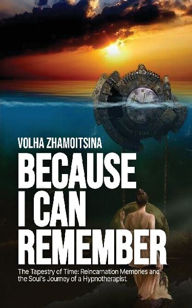 BECAUSE I CAN REMEMBER: The Tapestry of Time: Reincarnation Memories and the Souls Journey of a Hypnotherapist