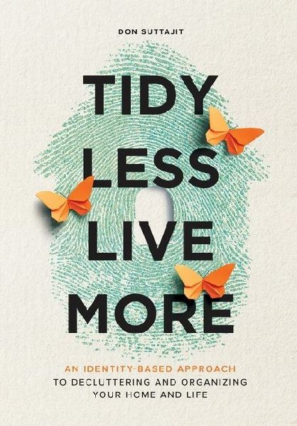 Tidy Less, Live More: An Identity-Based Approach to Decluttering and Organizing Your Home and Life