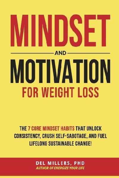 Mindset and Motivation for Weight Loss: The 7 Core Mindset Habits That Unlock Consistency, Crush Self-Sabotage, and Fuel Lifelong Sustainable Change!