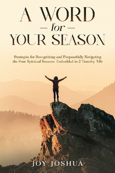 A WORD FOR YOUR SEASON: STRATEGIES FOR RECOGNIZING AND PURPOSEFULLY NAVIGATING THE FOUR SPIRITUAL SEASONS EMBEDDED IN 2 TIMOTHY 3:16