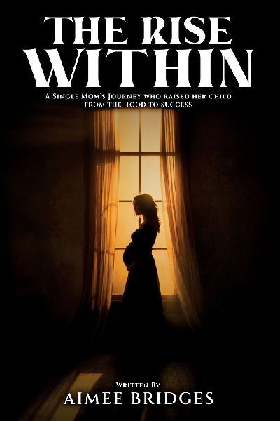 THE RISE WITHIN: A Single Moms Journey Who Raised Her Child from the Hood to Success