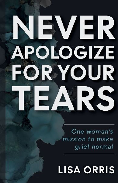 Never Apologize for Your Tears: One Woman's Mission to Make Grief Normal