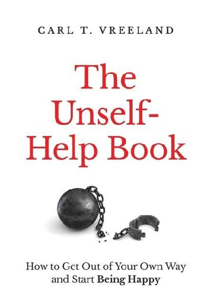 The Unself-Help Book: How to Get Out of Your Own Way and Start Being Happy