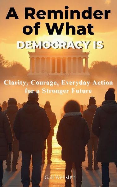 A Reminder of What Democracy Is: Clarity, Courage, Everyday Action for a Stronger Future