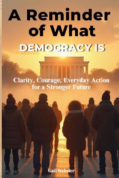 A Reminder of What Democracy Is: Clarity, Courage, Everyday Action for a Stronger Future.