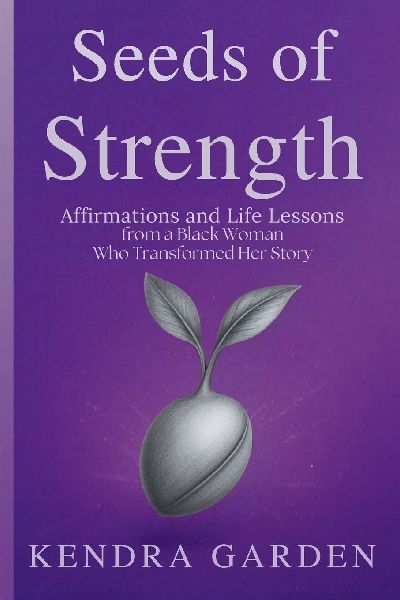 Seeds of Strength: Affirmations and Life Lessons from a Black Woman Who Transformed Her Story