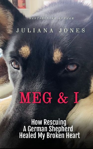 Meg & I; A Love Story: How Rescuing a German Shepherd Healed My Broken Heart