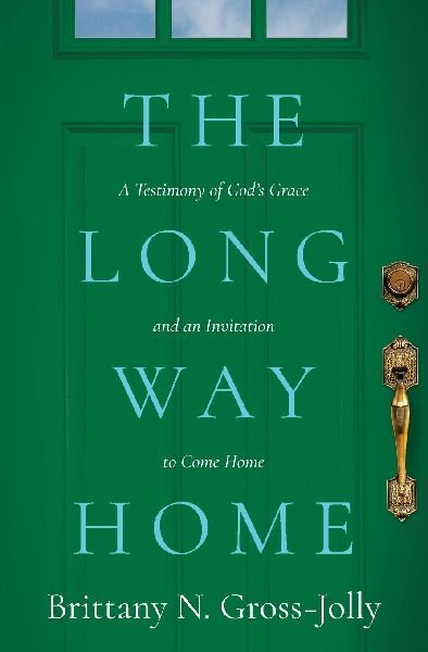 The Long Way Home: A Testimony of Gods Grace and an Invitation to Come Home