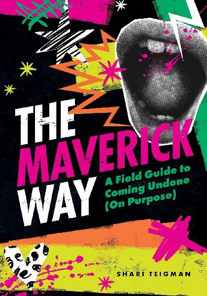 The Maverick Way: A Field Guide to Coming Undone (On Purpose)