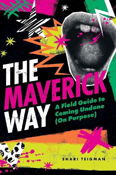 The Maverick Way: A Field Guide to Coming Undone (On Purpose)