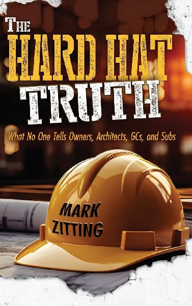 The Hard Hat Truth: What No One Tells Owners, Architects, GCs, and Subs