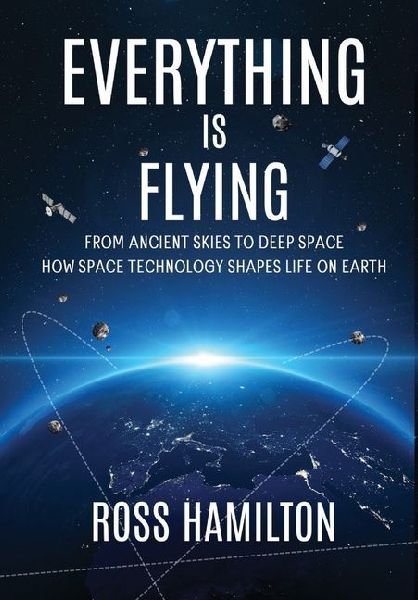 Everything Is Flying: From Ancient Skies to Deep Space-How Space Technology Shapes Life on Earth