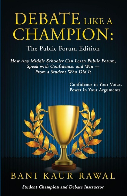 Debate Like a Champion: How Any Middle Schooler Can Learn Public Forum, Speak with Confidence, and Win - from a Student Who Did It