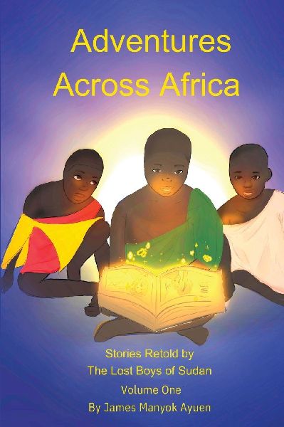 Adventures Across Africa: Stories Retold by  The Lost Boys of Sudan  Volume One