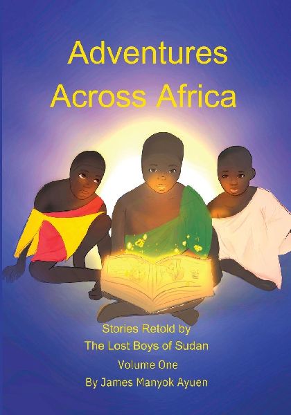 Adventures Across Africa: Stories Retold by  The Lost Boys of Sudan  Volume One