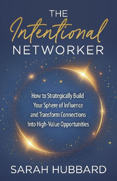 The Intentional Networker: How to Strategically Build Your Sphere of Influence and Transform Connections Into High-Value Opportunities