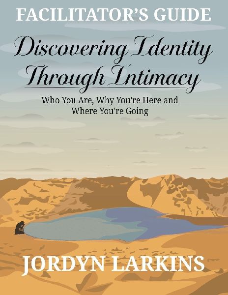 Discovering Identity Through Intimacy: Who You Are, Why Youre Here and Where Youre Going Facilitators Guide