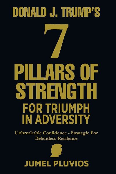 Donald J. Trumps 7 Pillars of Strength for Triumph in Adversity: Unbreakable Confidence - Strategic for Relentless Resilence
