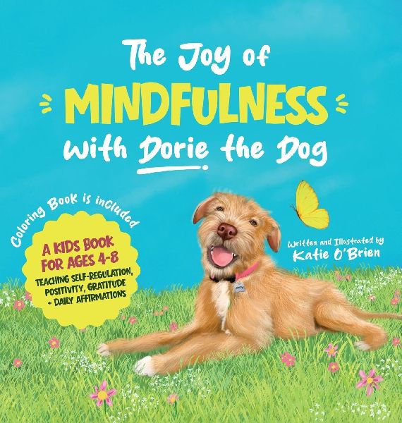 The Joy of Mindfulness with Dorie the Dog: A Kids Book for Ages 4-8. Teaching Self-Regulation, Positivity, Gratitude and Daily Affirmations
