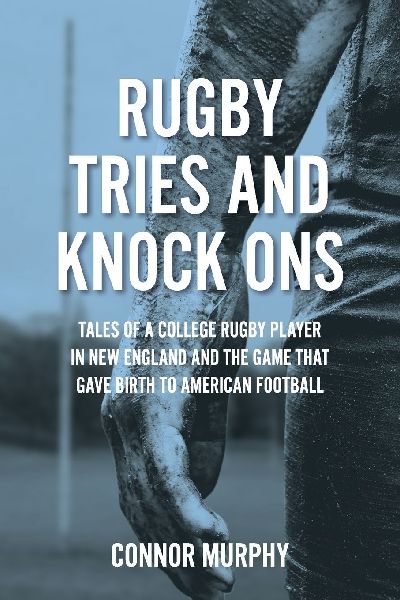Rugby Tries and Knock Ons: Tales of a college rugby player in New England and the game that gave birth to American football