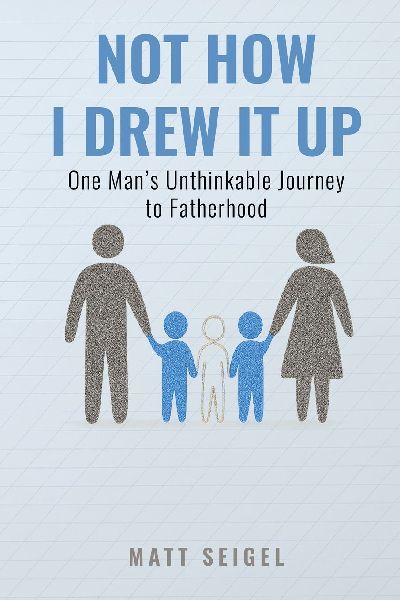 Not How I Drew It Up: One Mans Unthinkable Journey to Fatherhood