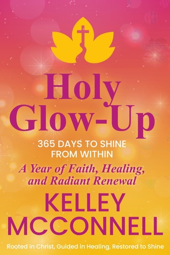 Holy Glow-Up 365 Days to Shine from Within: A Year of Faith, Healing, and Radiant Renewal