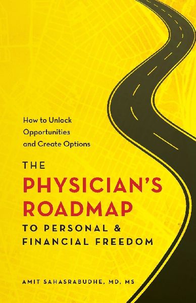 The Physicians Roadmap to Personal and Financial Freedom: How to Unlock Opportunities and Create Options