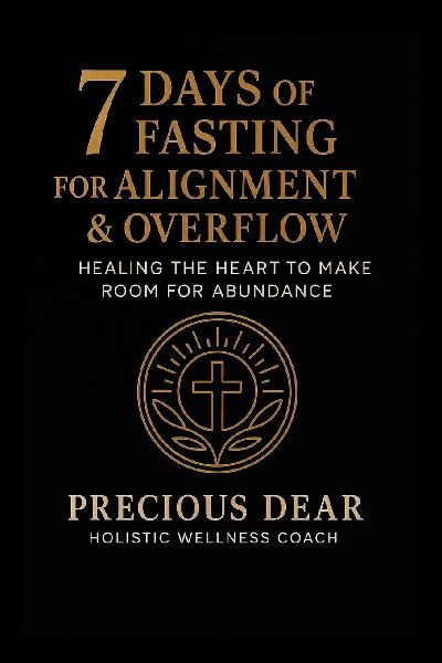 7 Days of Fasting For Alignment & Overflow: Healing the Heart to Make Room for Abundance