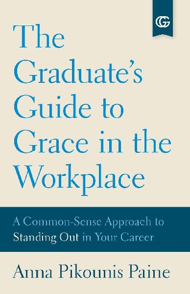 The Graduates Guide to Grace in the Workplace: A Common-Sense Approach to Standing Out in Your Career
