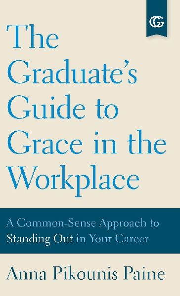 The Graduate's Guide to Grace in the Workplace: A Common-Sense Approach to Standing Out in Your Career