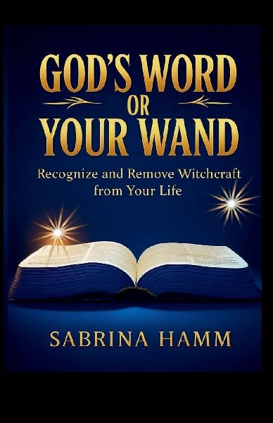 Gods Word or Your Wand: Recognize and Remove Witchcraft From Your Life