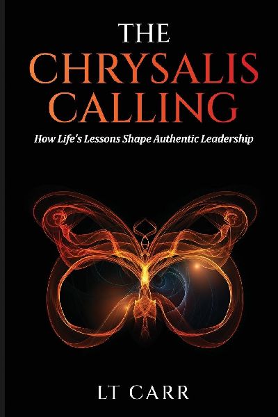 The Chrysalis Calling: How Lifes Lessons Shape Authentic Leadership