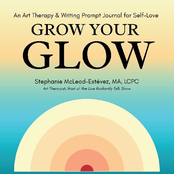 Grow Your Glow: An Art Therapy & Writing Prompt Journal for Self-Love