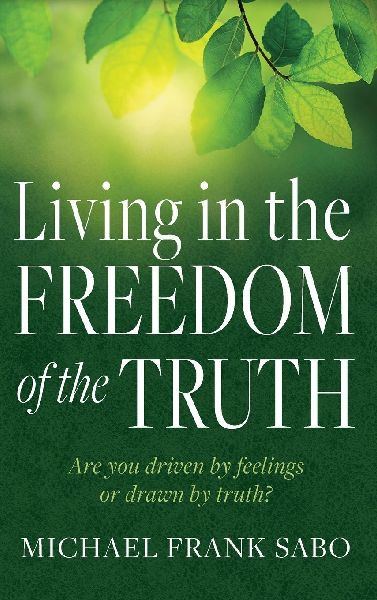 Living in the Freedom of the Truth: Are You Driven by Feelings or Drawn by Truth?