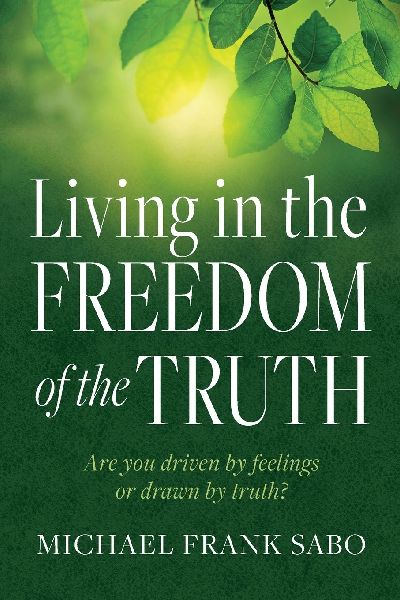 Living in the Freedom of the Truth: Are You Driven by Feelings or Drawn by Truth?