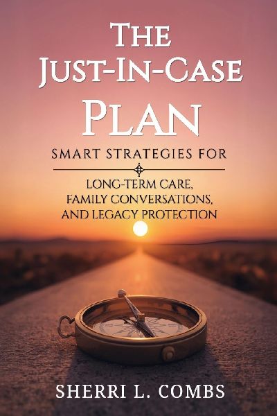 THE JUST-IN-CASE PLAN: Smart Strategies for Long term Care, Family Conversations and Legacy Protection