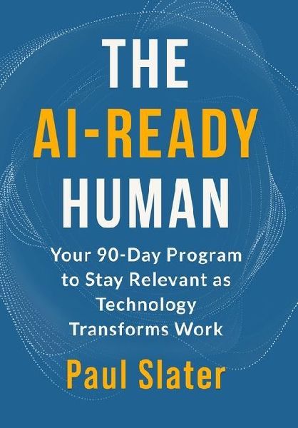 The AI-Ready Human: Your 90-Day Program to Stay Relevant as Technology Transforms Work