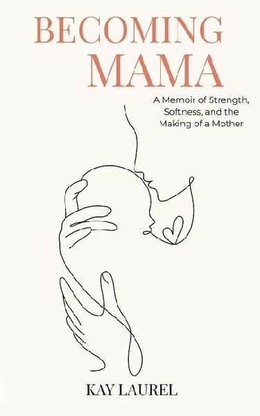 Becoming Mama: A Memoir of Strength, Softness, and the Making of a Mother