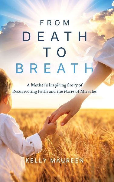 From Death to Breath: A Mothers Inspiring Story of  Resurrecting Faith and the Power of Miracles
