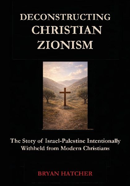 Deconstructing Christian Zionism: The Story of Israel-Palestine Intentionally Withheld from Modern Christians