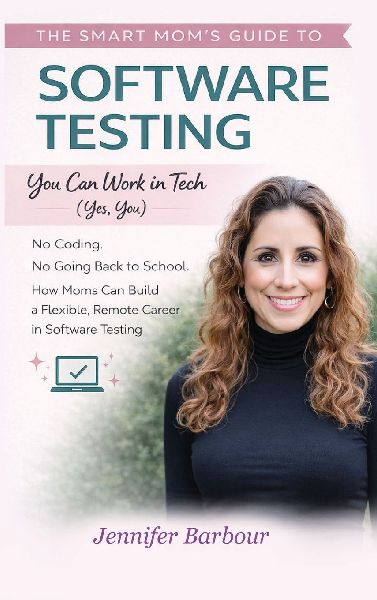 The Smart Mom's Guide to Software Testing: You can work in Tech (Yes, You)