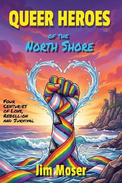 Queer Heroes of the North Shore: Four Centuries of Love, Rebellion and Survival