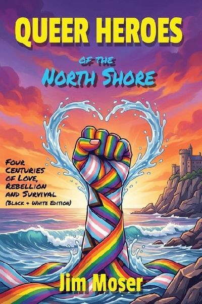 Queer Heroes of the North Shore: Four Centuries of Love, Rebellion and Survival (Black & White Edition)