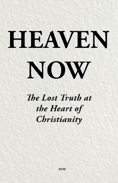 Heaven Now: The Lost Truth at the Heart  of Christianity