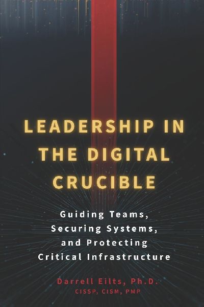 Leadership in the Digital Crucible: Guiding Teams, Securing Systems, and Protecting Critical Infrastructure