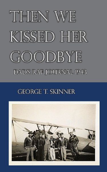 Then We Kissed Her Goodbye: Dads RAF journal 1943