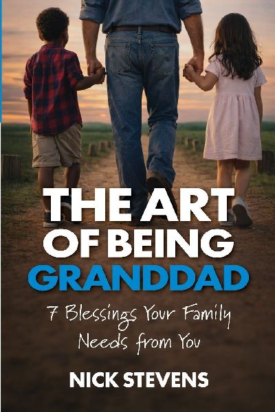 The Art of Being Granddad: Seven Blessings Your Family Needs from You