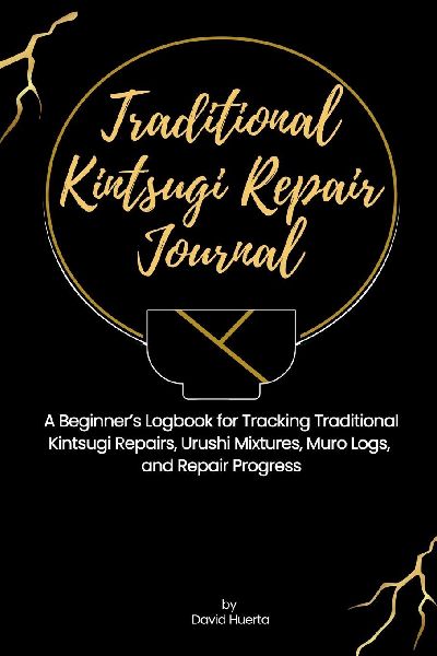 Traditional Kintsugi Repair Journal: A Beginners Logbook for Tracking Traditional Kintsugi Repairs, Urushi Mixtures, Muro Logs, and Repair Progress