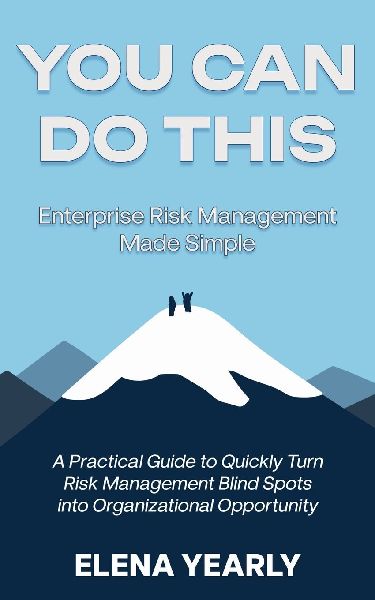 You Can Do This: Enterprise Risk Management Made Simple: A Practical Guide to Quickly Turn Risk Management Blind Spots into Organizational Opportunity